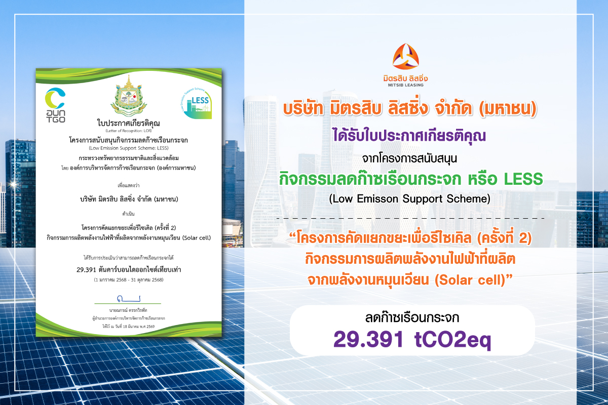 มิตรสิบ ลิสซิ่งได้รับใบประกาศเกียรติคุณโครงการสนับสนุนกิจกรรมลดก๊าซเรือนกระจก บริษัท บริษัท มิตรสิบ ลิสซิ่ง จำกัด (มหาชน) ได้รับใบประกาศเกียรติคุณจากโครงการสนับสนุนกิจกรรมลดก๊าซเรือนกระจก (Low Emission Support Scheme: LESS) โดยองค์การบริหารจัดการก๊าซเรือนกระจก (องค์การมหาชน) กระทรวงทรัพยากรธรรมชาติและสิ่งแวดล้อม เพื่อยกย่ององค์กรที่มีส่วนร่วมในการดำเนินกิจกรรมลดก๊าซเรือนกระจกอย่างเป็นรูปธรรม ทั้งนี้ บริษัทฯ ได้ดำเนินโครงการคัดแยกขยะเพื่อรีไซเคิล (ครั้งที่ 2) และกิจกรรมผลิตพลังงานไฟฟ้าจากพลังงานหมุนเวียน (Solar Cell) โดยติดตั้งแผงโซลาร์เซลล์บนหลังคาของอาคารสำนักงานใหญ่ จากการดำเนินกิจกรรมทั้งสองกิจกรรม บริษัทฯได้รับการประเมินว่าสามารถลดการปล่อยก๊าซเรือนกระจกได้รวม 29.391 ตันคาร์บอนไดออกไซด์เทียบเท่า ในช่วงระหว่างวันที่ 1 มกราคม 2568 ถึง 31 ตุลาคม 2568 โครงการ LESS เป็นโครงการที่มุ่งส่งเสริมและสนับสนุนการดำเนินกิจกรรมลดก๊าซเรือนกระจกในระดับองค์กร ชุมชน โรงเรียน และหน่วยงานต่าง ๆ เพื่อสร้างความตระหนักด้านสิ่งแวดล้อม และสนับสนุนการมีส่วนร่วมในการลดผลกระทบต่อการเปลี่ยนแปลงสภาพภูมิอากาศ โดยผู้เข้าร่วมโครงการจะได้รับการประเมินผ่านกระบวนการวิเคราะห์และตรวจสอบทางวิชาการ เพื่อรับรองผลการดำเนินงานด้านการลดก๊าซเรือนกระจก การได้รับใบประกาศเกียรติคุณในครั้งนี้ สะท้อนถึงความมุ่งมั่นของบริษัทฯ ในการดำเนินธุรกิจควบคู่กับการดูแลสังคม สิ่งแวดล้อม และการพัฒนาอย่างยั่งยืน พร้อมทั้งส่งเสริมการใช้ทรัพยากรอย่างมีประสิทธิภาพ และสนับสนุนการใช้พลังงานสะอาดเพื่อร่วมเป็นส่วนหนึ่งในการลดผลกระทบต่อสิ่งแวดล้อมอย่างต่อเนื่อง